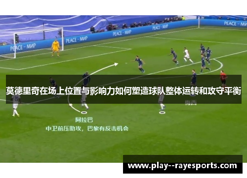 莫德里奇在场上位置与影响力如何塑造球队整体运转和攻守平衡