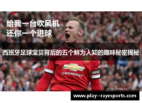 西班牙足球宝贝背后的五个鲜为人知的趣味秘密揭秘