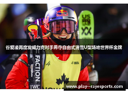 谷爱凌再度发威力克对手勇夺自由式滑雪U型场地世界杯金牌