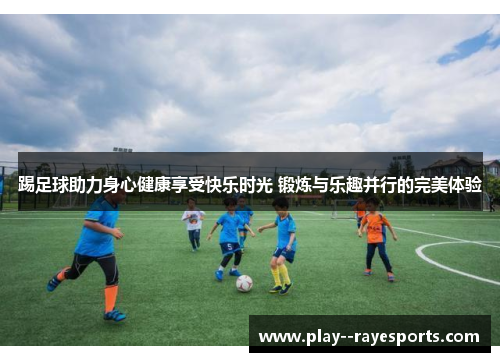 踢足球助力身心健康享受快乐时光 锻炼与乐趣并行的完美体验 踢足球助力身心健康享受快乐时光 锻炼与乐趣并行的完美体验