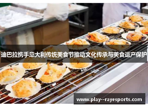 迪巴拉携手意大利传统美食节推动文化传承与美食遗产保护