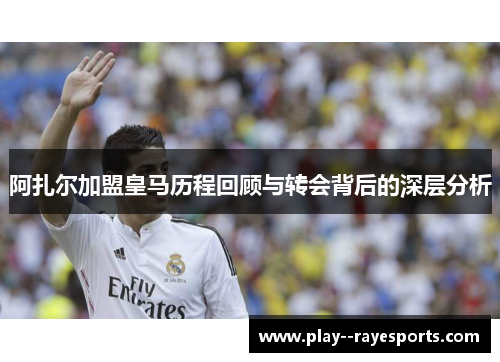 阿扎尔加盟皇马历程回顾与转会背后的深层分析