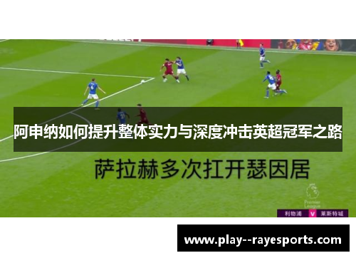 阿申纳如何提升整体实力与深度冲击英超冠军之路