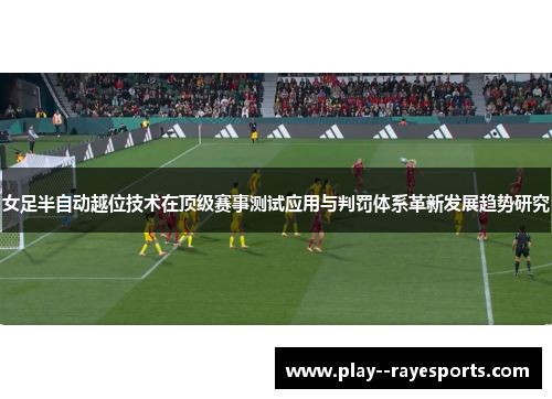 女足半自动越位技术在顶级赛事测试应用与判罚体系革新发展趋势研究