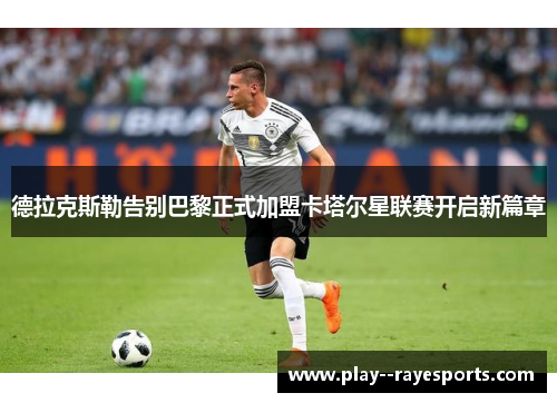 德拉克斯勒告别巴黎正式加盟卡塔尔星联赛开启新篇章