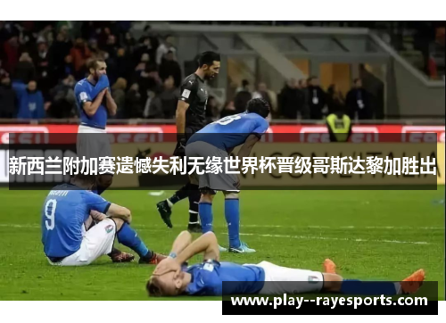 新西兰附加赛遗憾失利无缘世界杯晋级哥斯达黎加胜出 新西兰附加赛遗憾失利无缘世界杯晋级哥斯达黎加胜出