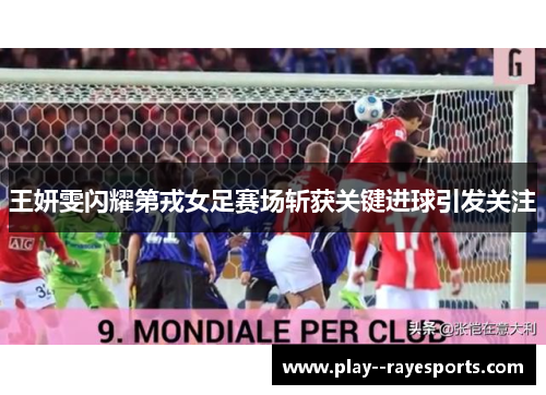 王妍雯闪耀第戎女足赛场斩获关键进球引发关注