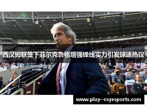 西汉姆联签下菲尔克鲁格增强锋线实力引发球迷热议 西汉姆联签下菲尔克鲁格增强锋线实力引发球迷热议