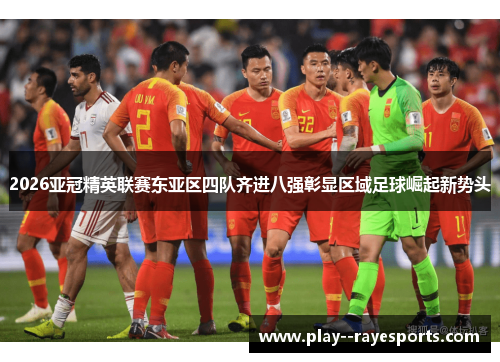 2026亚冠精英联赛东亚区四队齐进八强彰显区域足球崛起新势头 2026亚冠精英联赛东亚区四队齐进八强彰显区域足球崛起新势头