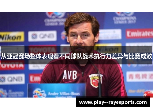 从亚冠赛场整体表现看不同球队战术执行力差异与比赛成效 从亚冠赛场整体表现看不同球队战术执行力差异与比赛成效
