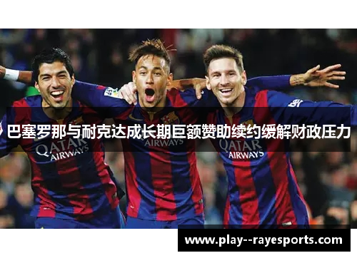 巴塞罗那与耐克达成长期巨额赞助续约缓解财政压力