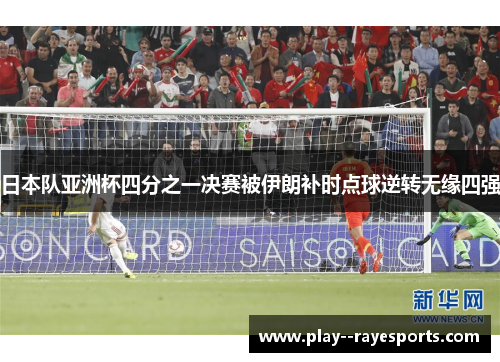 日本队亚洲杯四分之一决赛被伊朗补时点球逆转无缘四强