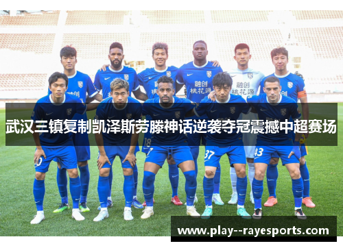 武汉三镇复制凯泽斯劳滕神话逆袭夺冠震撼中超赛场