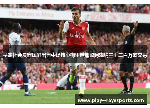 皇家社会夏窗压哨出售中场核心梅里诺加盟阿森纳三千二百万欧交易