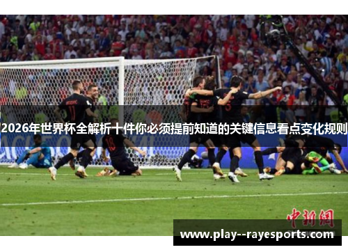 2026年世界杯全解析十件你必须提前知道的关键信息看点变化规则