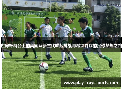 世界杯舞台上的美国队新生代崛起挑战与希望并存的足球梦想之路