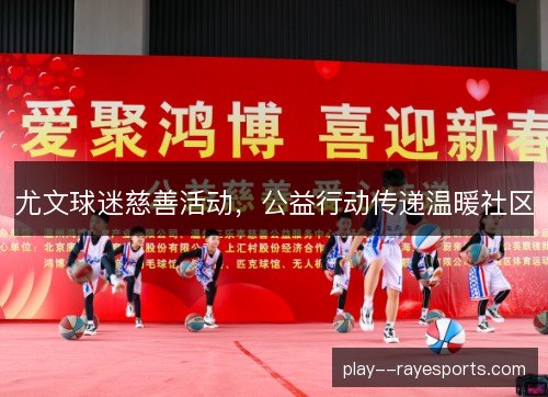 尤文球迷慈善活动，公益行动传递温暖社区